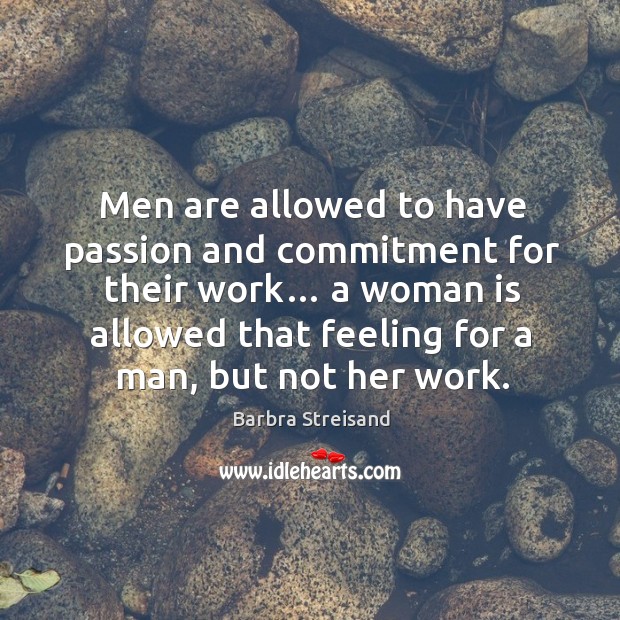 Men are allowed to have passion and commitment for their work… a woman is allowed that Barbra Streisand Picture Quote