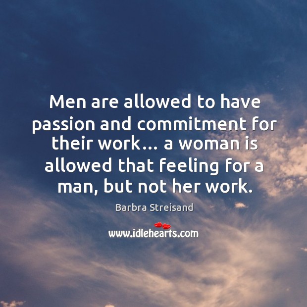 Men are allowed to have passion and commitment for their work… a woman is allowed Barbra Streisand Picture Quote