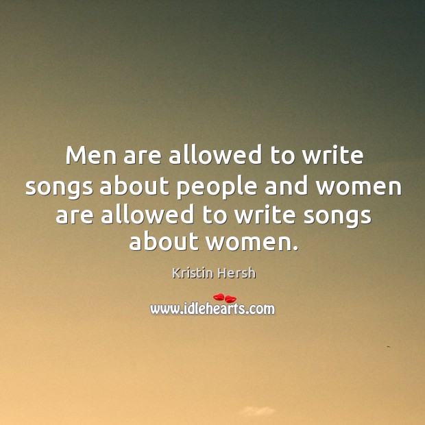 Men are allowed to write songs about people and women are allowed to write songs about women. Image