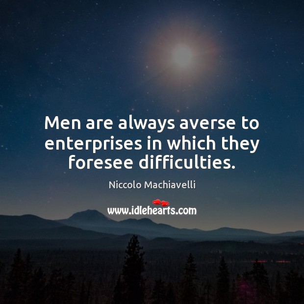 Men are always averse to enterprises in which they foresee difficulties. Image
