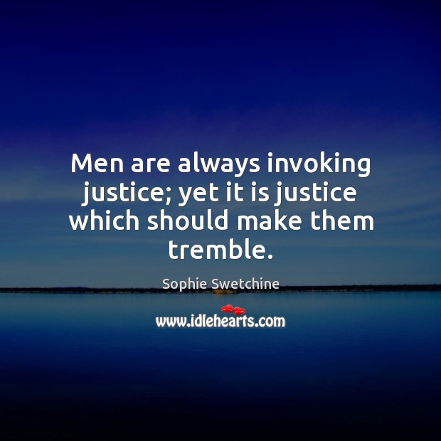 Men are always invoking justice; yet it is justice which should make them tremble. Sophie Swetchine Picture Quote