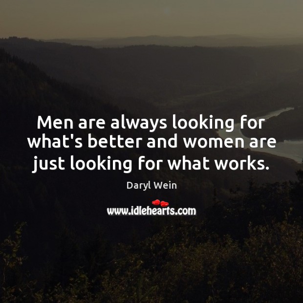 Men are always looking for what’s better and women are just looking for what works. Daryl Wein Picture Quote