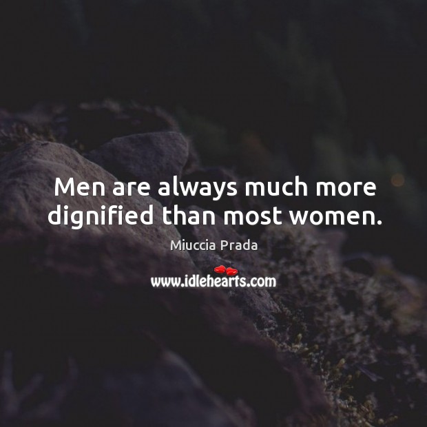 Men are always much more dignified than most women. Miuccia Prada Picture Quote