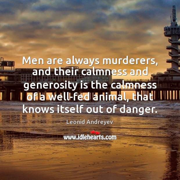 Men are always murderers, and their calmness and generosity is the calmness Leonid Andreyev Picture Quote