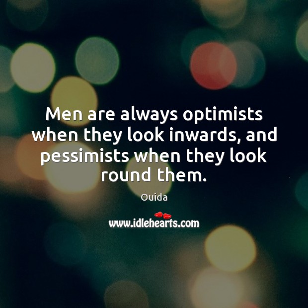 Men are always optimists when they look inwards, and pessimists when they look round them. Ouida Picture Quote