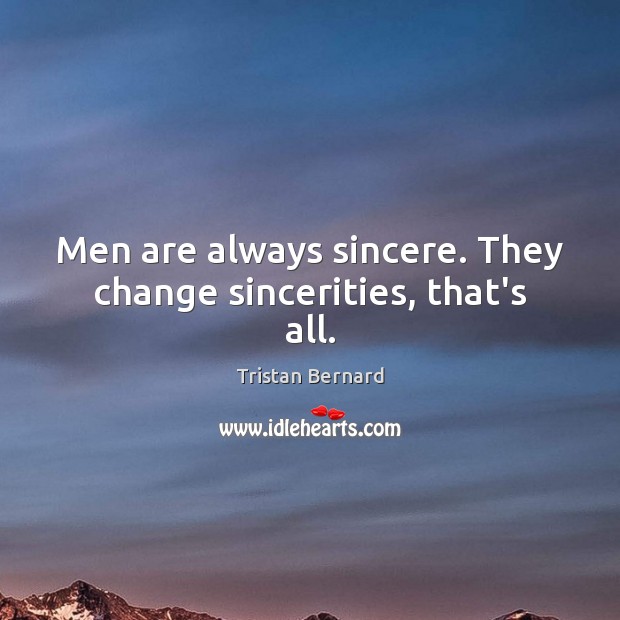 Men are always sincere. They change sincerities, that’s all. Tristan Bernard Picture Quote