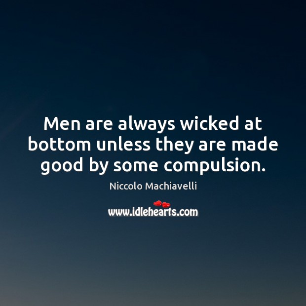 Men are always wicked at bottom unless they are made good by some compulsion. Niccolo Machiavelli Picture Quote