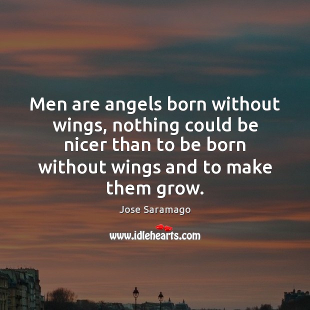 Men are angels born without wings, nothing could be nicer than to Jose Saramago Picture Quote