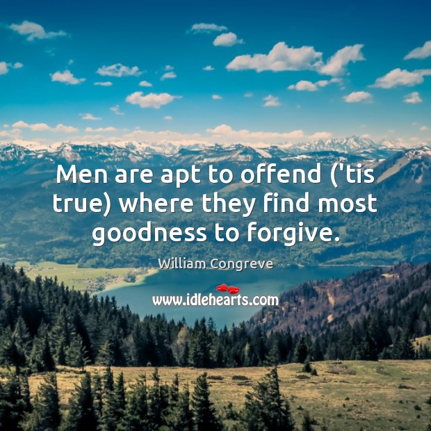 Men are apt to offend (’tis true) where they find most goodness to forgive. Image