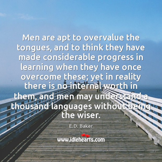 Men are apt to overvalue the tongues, and to think they have E.D. Baker Picture Quote