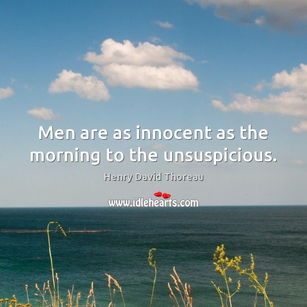 Men are as innocent as the morning to the unsuspicious. Henry David Thoreau Picture Quote