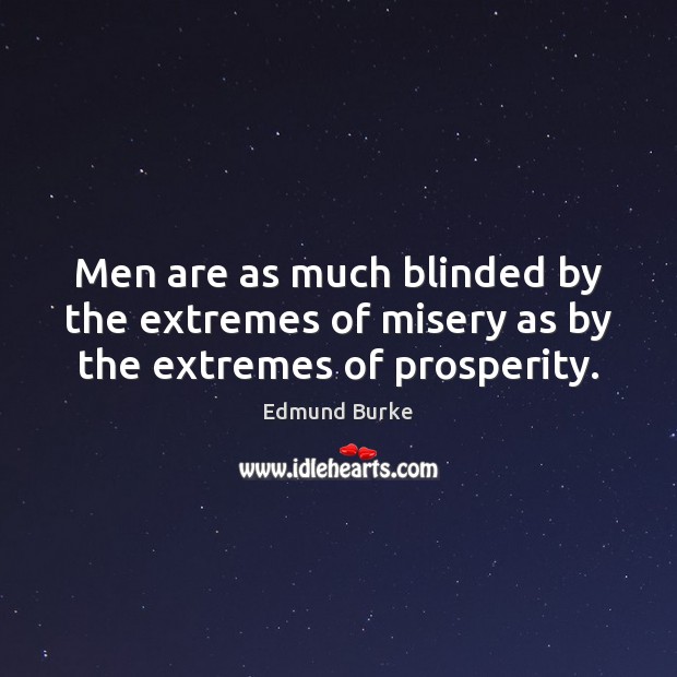 Men are as much blinded by the extremes of misery as by the extremes of prosperity. Edmund Burke Picture Quote