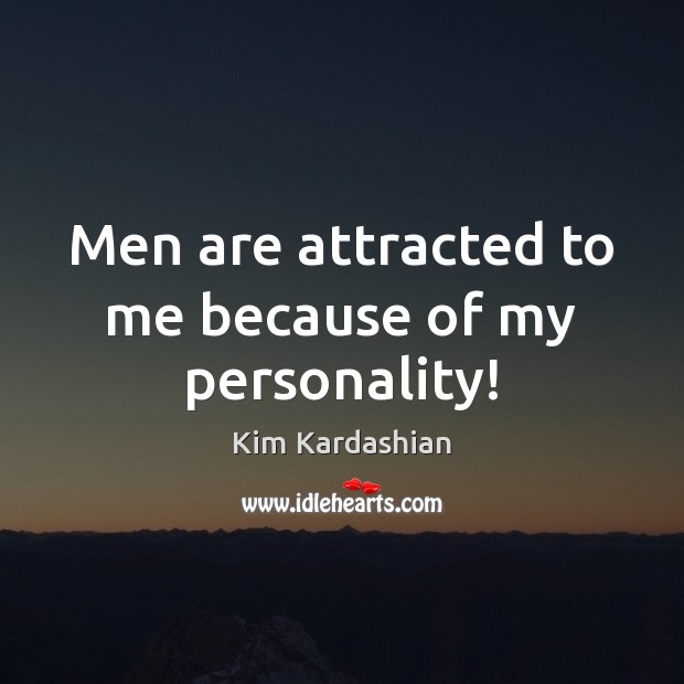 Men are attracted to me because of my personality! Kim Kardashian Picture Quote