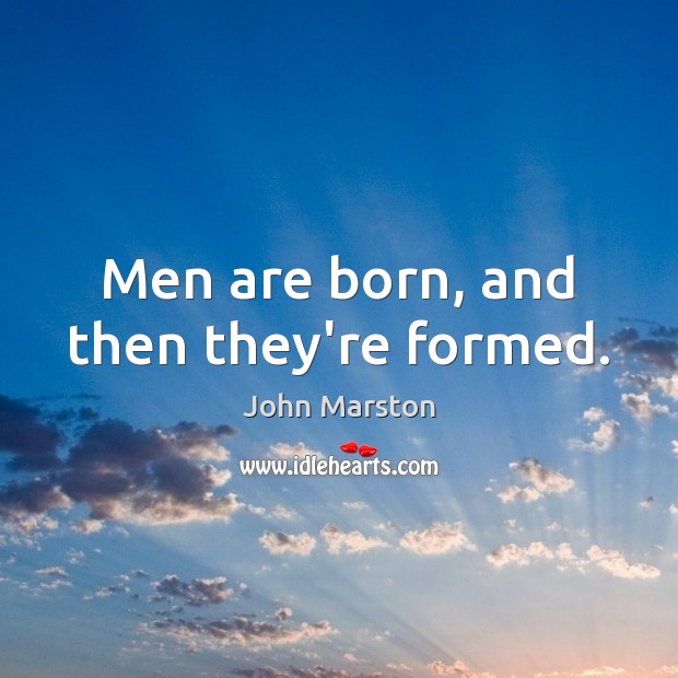 Men are born, and then they’re formed. John Marston Picture Quote