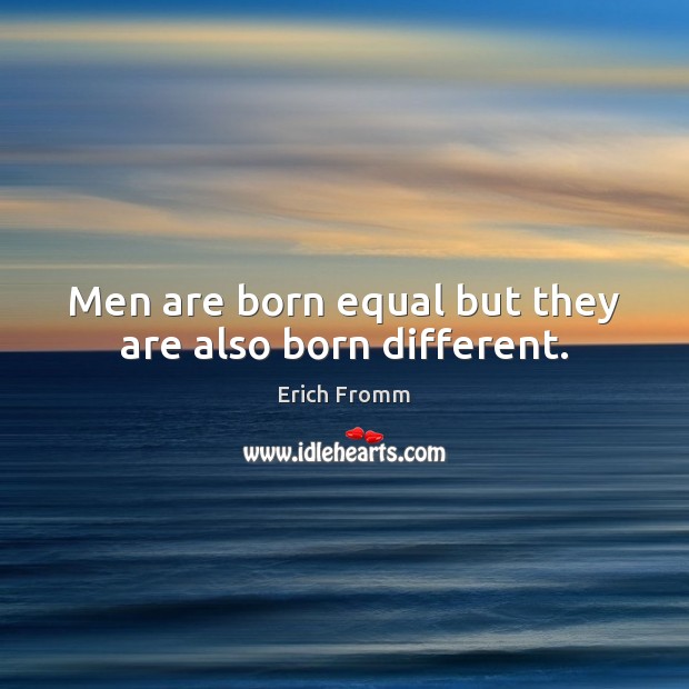 Men are born equal but they are also born different. Erich Fromm Picture Quote