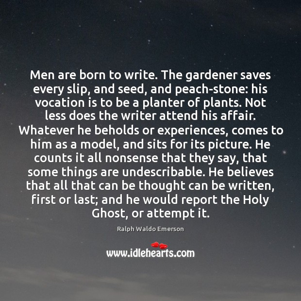 Men are born to write. The gardener saves every slip, and seed, Ralph Waldo Emerson Picture Quote