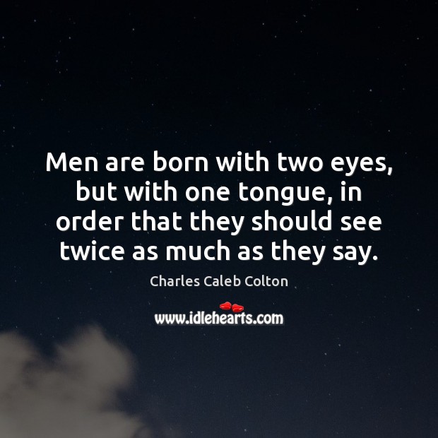 Men are born with two eyes, but with one tongue, in order Charles Caleb Colton Picture Quote