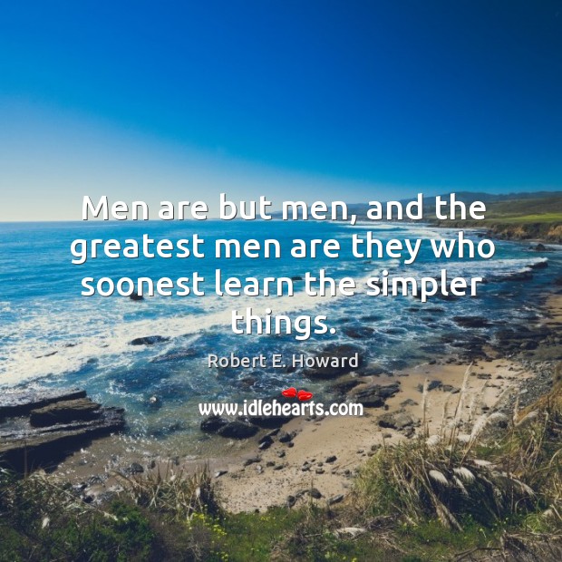 Men are but men, and the greatest men are they who soonest learn the simpler things. Image