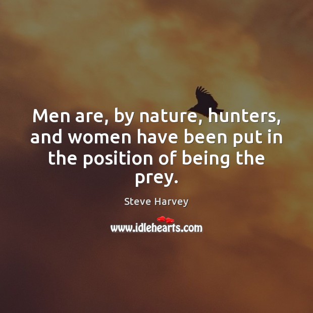 Men are, by nature, hunters, and women have been put in the position of being the prey. Steve Harvey Picture Quote