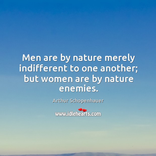 Men are by nature merely indifferent to one another; but women are by nature enemies. Image