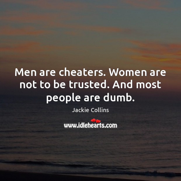 Men are cheaters. Women are not to be trusted. And most people are dumb. Jackie Collins Picture Quote