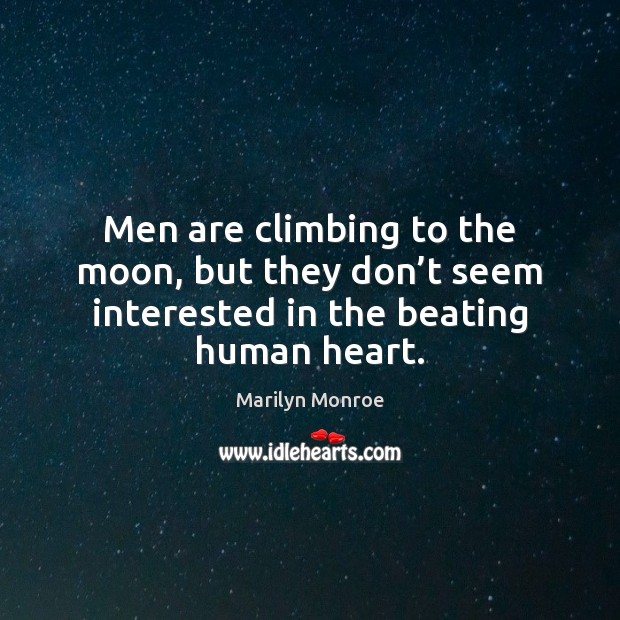 Men are climbing to the moon, but they don’t seem interested in the beating human heart. Marilyn Monroe Picture Quote