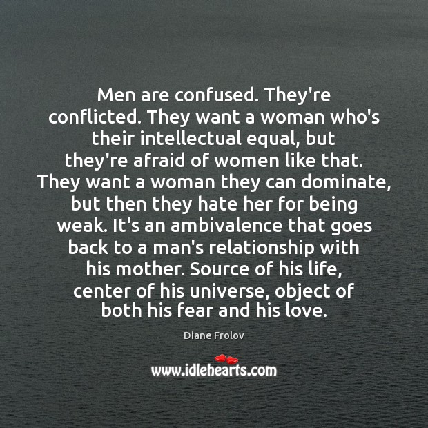 Men are confused. They’re conflicted. They want a woman who’s their intellectual Diane Frolov Picture Quote
