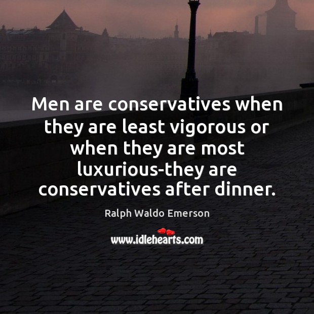 Men are conservatives when they are least vigorous or when they are Ralph Waldo Emerson Picture Quote