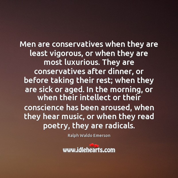 Men are conservatives when they are least vigorous, or when they are Image