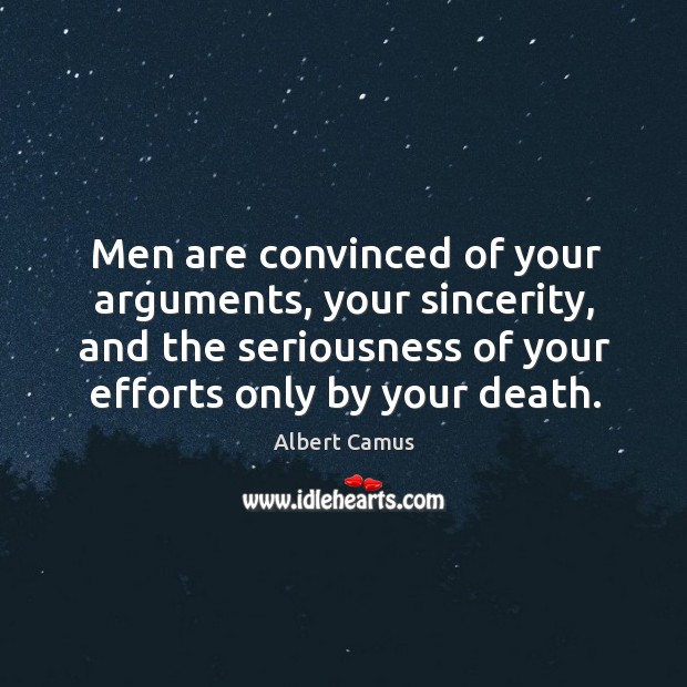 Men are convinced of your arguments, your sincerity, and the seriousness of your efforts only by your death. Image