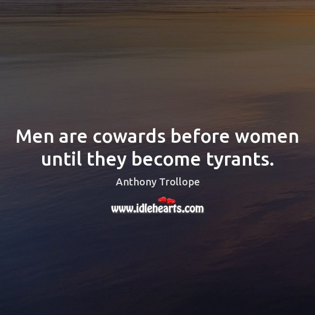 Men are cowards before women until they become tyrants. Anthony Trollope Picture Quote