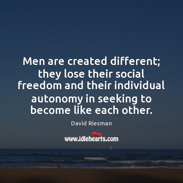 Men are created different; they lose their social freedom and their individual David Riesman Picture Quote