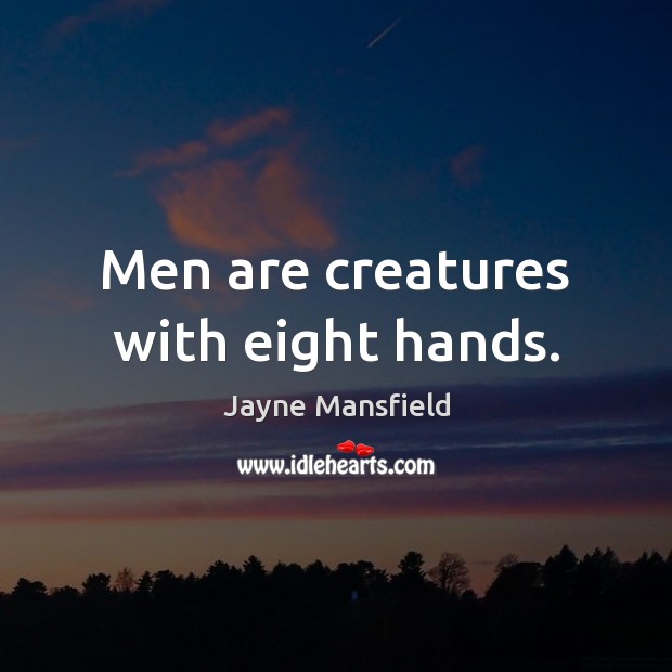 Men are creatures with eight hands. Jayne Mansfield Picture Quote