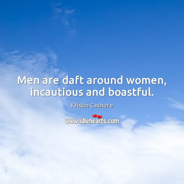 Men are daft around women, incautious and boastful. Kristin Cashore Picture Quote