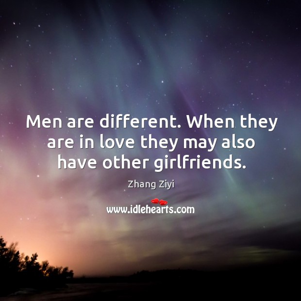 Men are different. When they are in love they may also have other girlfriends. Zhang Ziyi Picture Quote