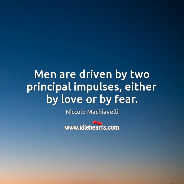 Men are driven by two principal impulses, either by love or by fear. Niccolo Machiavelli Picture Quote
