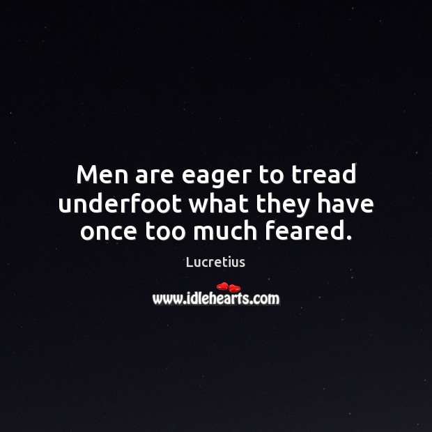 Men are eager to tread underfoot what they have once too much feared. Lucretius Picture Quote