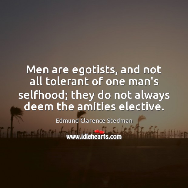 Men are egotists, and not all tolerant of one man’s selfhood; they Edmund Clarence Stedman Picture Quote