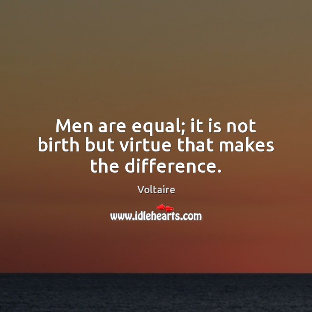 Men are equal; it is not birth but virtue that makes the difference. Voltaire Picture Quote