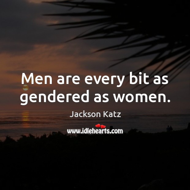 Men are every bit as gendered as women. Jackson Katz Picture Quote