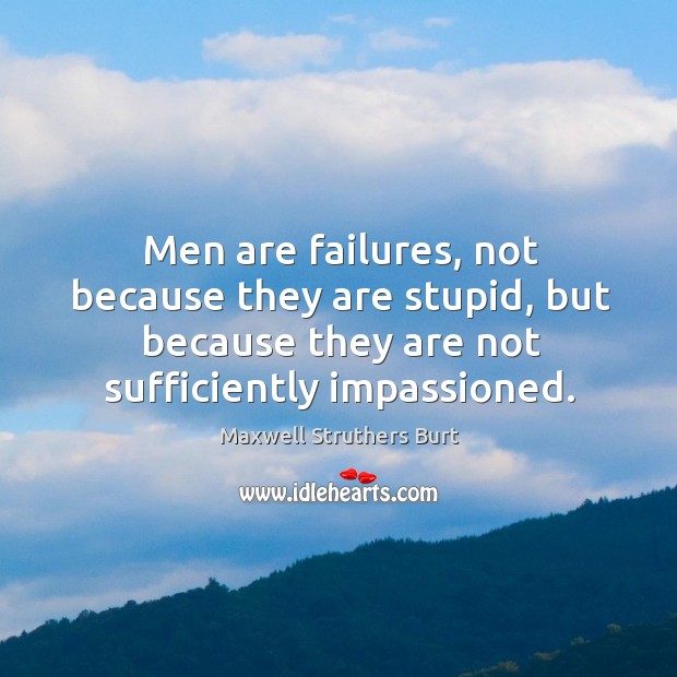 Men are failures, not because they are stupid, but because they are Maxwell Struthers Burt Picture Quote