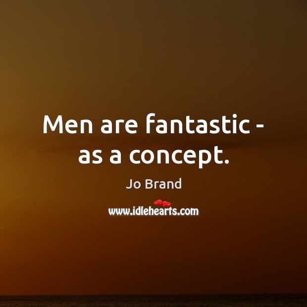Men are fantastic – as a concept. Image