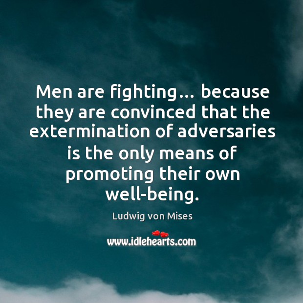 Men are fighting… because they are convinced that the extermination of adversaries is the only means of promoting their own well-being. Image