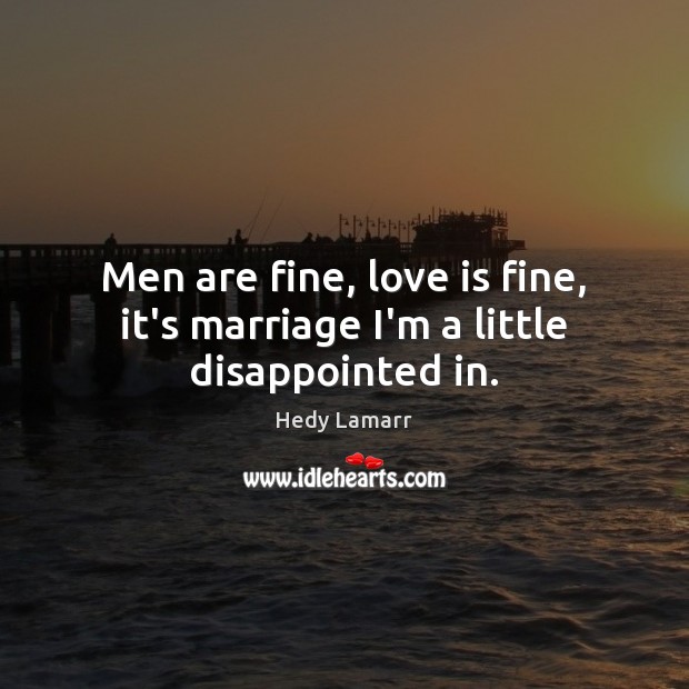 Men are fine, love is fine, it’s marriage I’m a little disappointed in. Hedy Lamarr Picture Quote