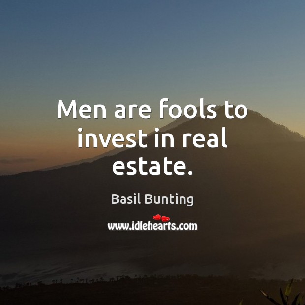 Men are fools to invest in real estate. Image