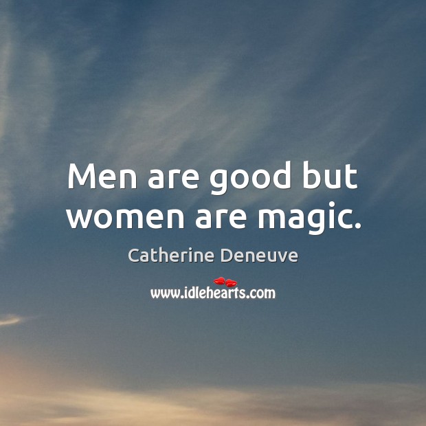 Men are good but women are magic. Catherine Deneuve Picture Quote
