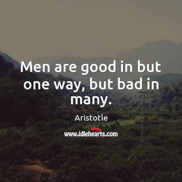 Men are good in but one way, but bad in many. Image