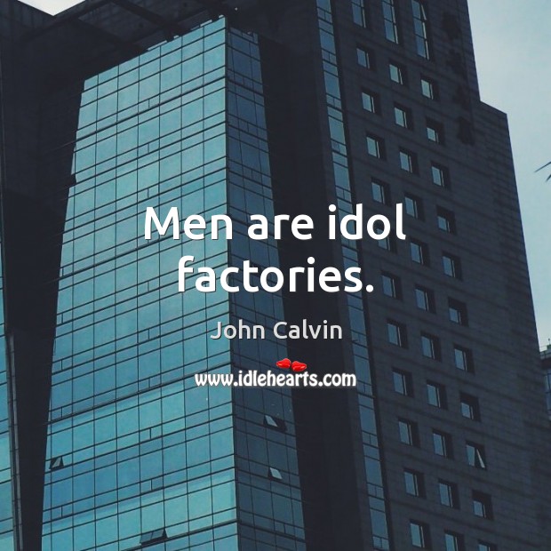 Men are idol factories. John Calvin Picture Quote