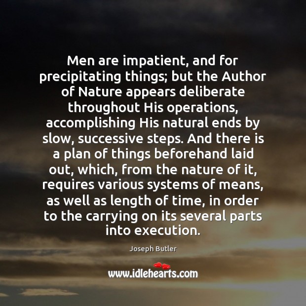 Men are impatient, and for precipitating things; but the Author of Nature Joseph Butler Picture Quote