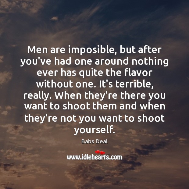 Men are imposible, but after you’ve had one around nothing ever has Babs Deal Picture Quote